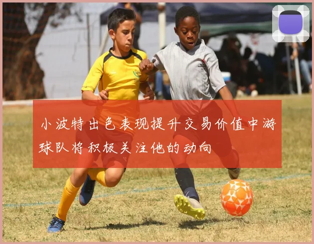 小波特出色表现提升交易价值中游球队将积极关注他的动向