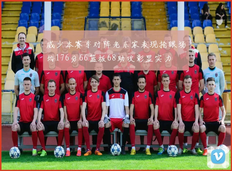 威少本赛季对阵老东家表现抢眼场均176分66篮板68助攻彰显实力