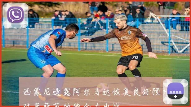 西蒙尼透露阿尔马达恢复良好预计对奥萨苏纳能全力出战