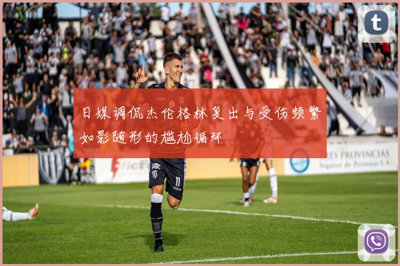 日媒调侃杰伦格林复出与受伤频繁如影随形的尴尬循环