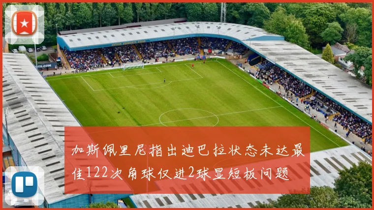 加斯佩里尼指出迪巴拉状态未达最佳122次角球仅进2球显短板问题