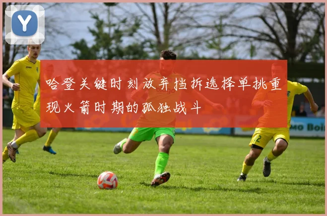 哈登关键时刻放弃挡拆选择单挑重现火箭时期的孤独战斗