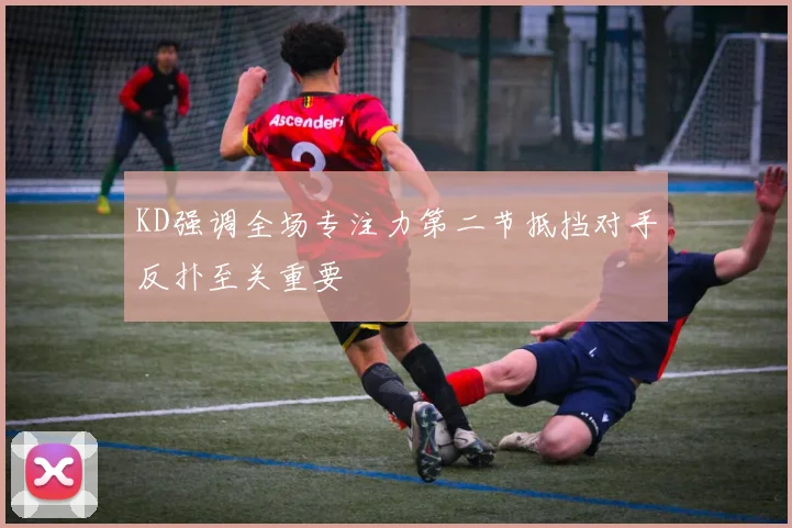KD强调全场专注力第二节抵挡对手反扑至关重要