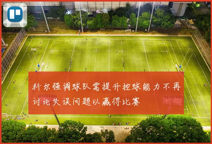 科尔强调球队需提升控球能力不再讨论失误问题以赢得比赛