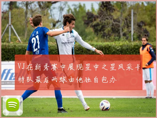 VJ在新秀赛中展现星中之星风采卡特队最后两球由他独自包办