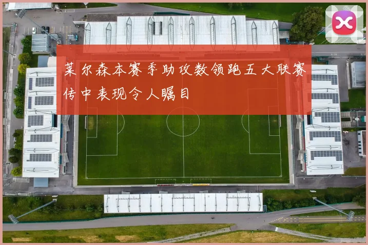 莱尔森本赛季助攻数领跑五大联赛传中表现令人瞩目